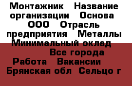 Монтажник › Название организации ­ Основа, ООО › Отрасль предприятия ­ Металлы › Минимальный оклад ­ 30 000 - Все города Работа » Вакансии   . Брянская обл.,Сельцо г.